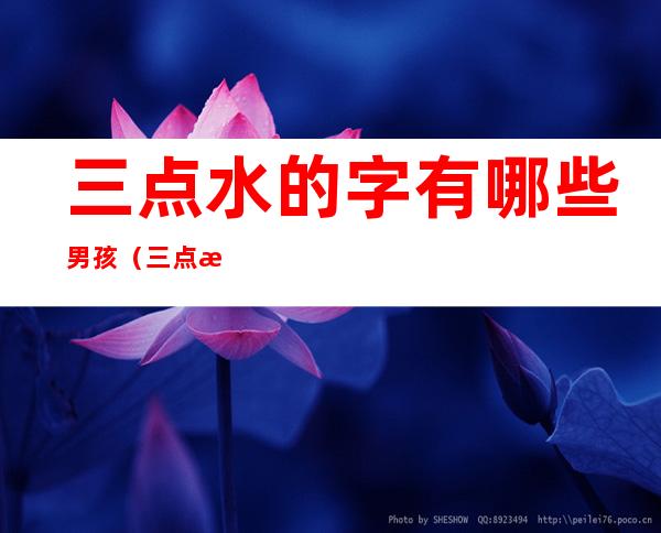 三点水的字有哪些男孩(三点水适合男孩的字)