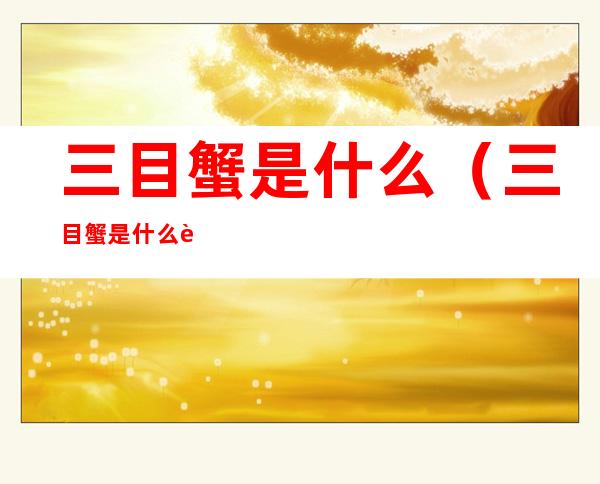 三目蟹是什么(三目蟹是什么螃蟹)