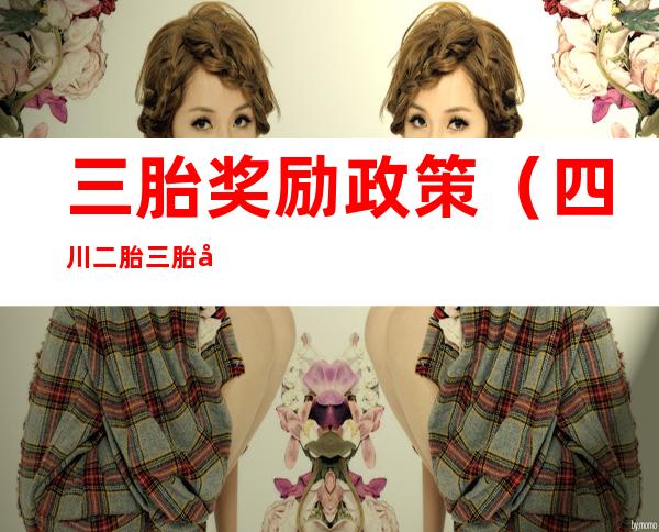 三胎奖励政策(四川二胎三胎奖励政策)