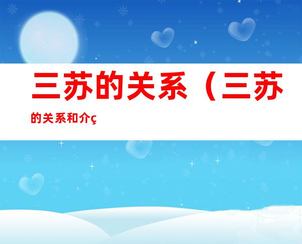 三苏的关系(三苏的关系和介绍)