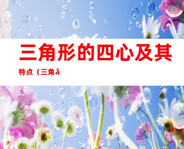 三角形的四心及其特点(三角形的四心是哪四心)