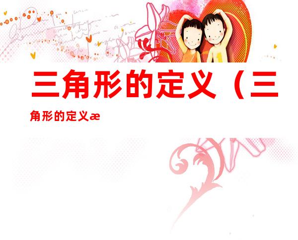 三角形的定义(三角形的定义是什么四年级下册)