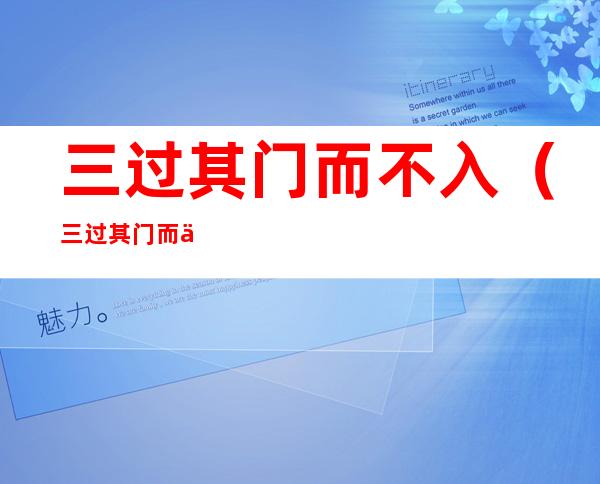 三过其门而不入(三过其门而不入文言文)