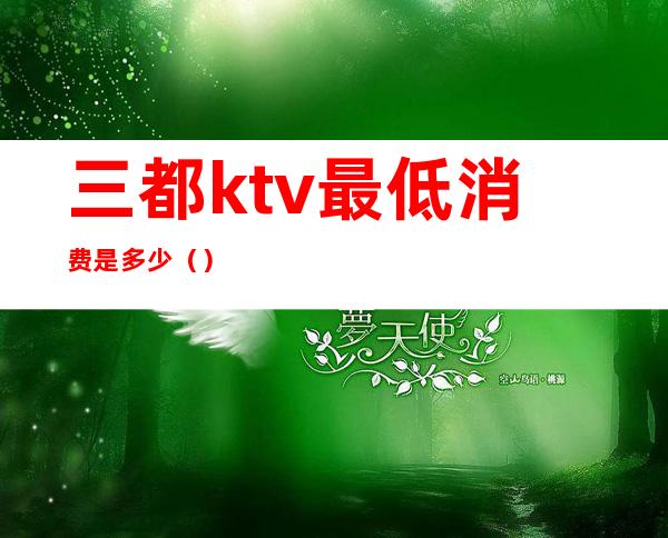 三都ktv最低消费是多少()