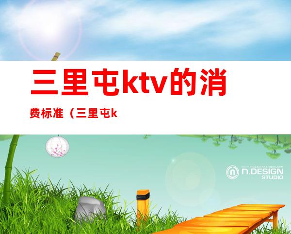 三里屯ktv的消费标准(三里屯ktv消费水平)