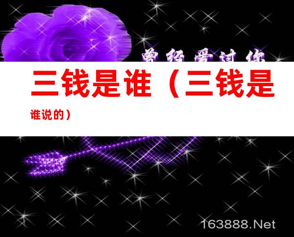 三钱是谁(三钱是谁说的)