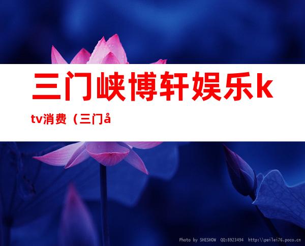 三门峡博轩娱乐ktv消费(三门峡最高端的KTV)