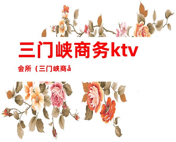 三门峡商务ktv会所(三门峡商务ktv会所)