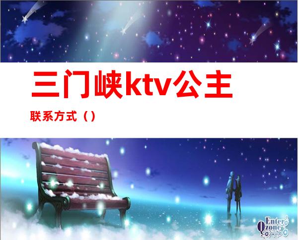 三门峡ktv公主联系方式()