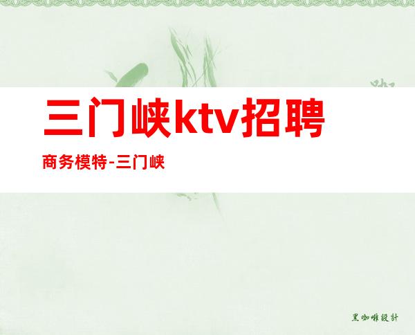 三门峡ktv招聘商务模特-三门峡挚爱星座KTV谁去过？