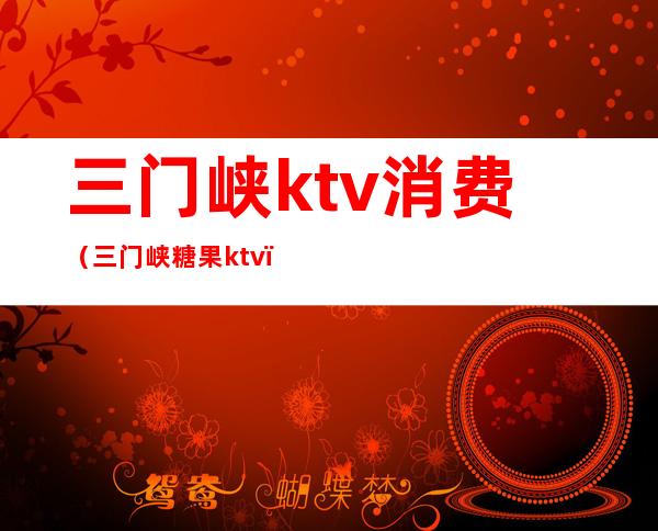 三门峡ktv消费（三门峡糖果ktv）