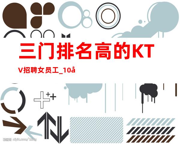 三门排名高的KTV招聘女员工_10压力小_无需服装