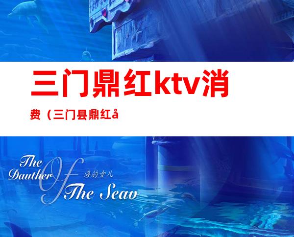 三门鼎红ktv消费(三门县鼎红国际娱乐会所)