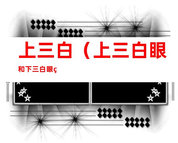 上三白（上三白眼和下三白眼的区别）