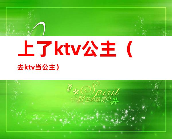 上了ktv公主(去ktv当公主)