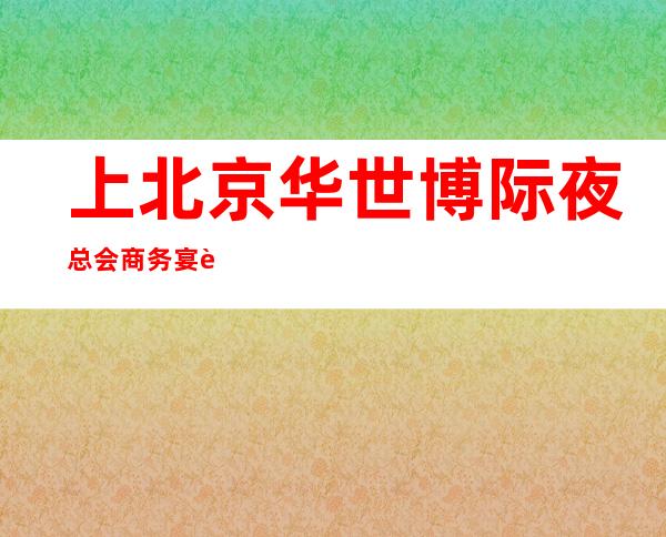上北京华世博际夜总会商务宴请非常适合你