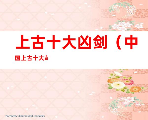 上古十大凶剑(中国上古十大凶剑)
