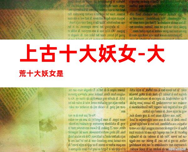 上古十大妖女-大荒十大妖女是谁啊