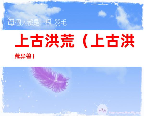 上古洪荒(上古洪荒异兽)