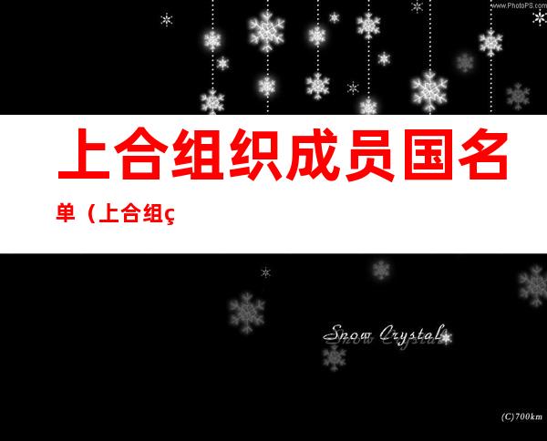 上合组织成员国名单(上合组织成员国名单最新伊朗)