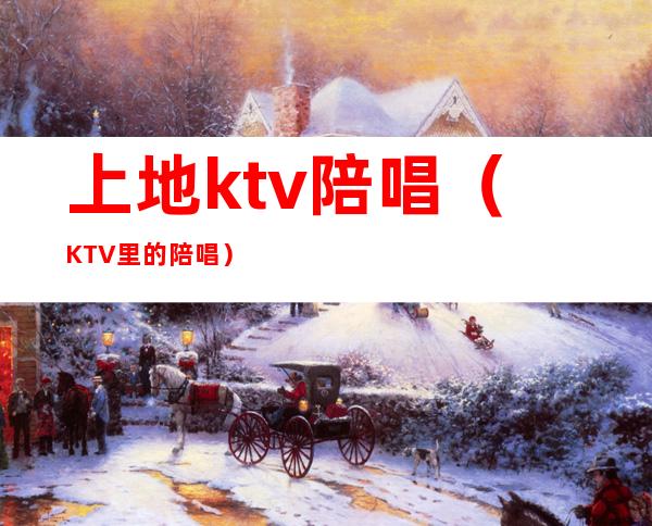 上地ktv陪唱（KTV里的陪唱）