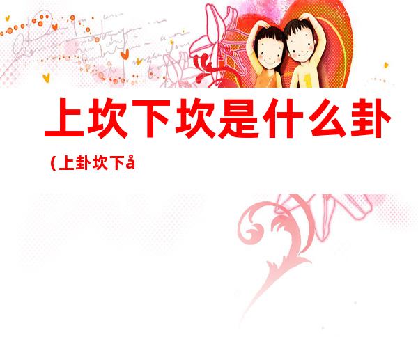 上坎下坎是什么卦（上卦坎下卦坎是什么卦）