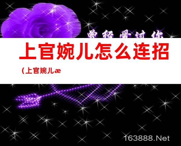 上官婉儿怎么连招(上官婉儿怎么连招飞天最简单方法)