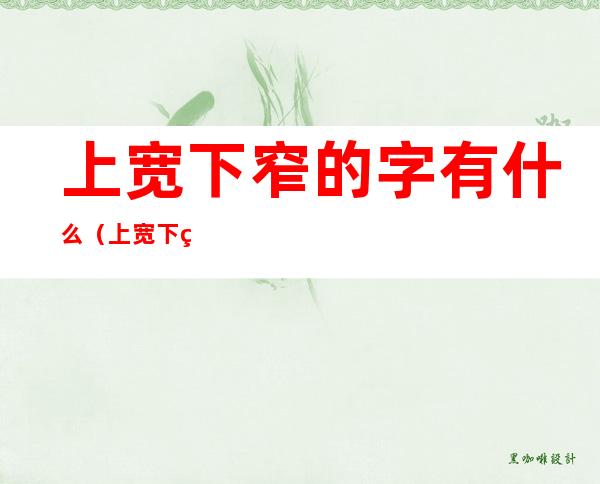 上宽下窄的字有什么(上宽下窄的字有什么特点)