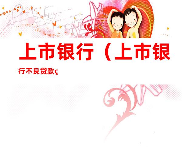 上市银行(上市银行不良贷款率)