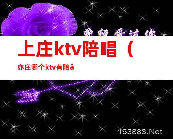 上庄ktv陪唱(亦庄哪个ktv有陪唱)
