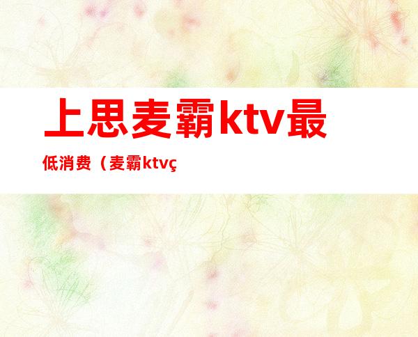 上思麦霸ktv最低消费(麦霸ktv点歌机)