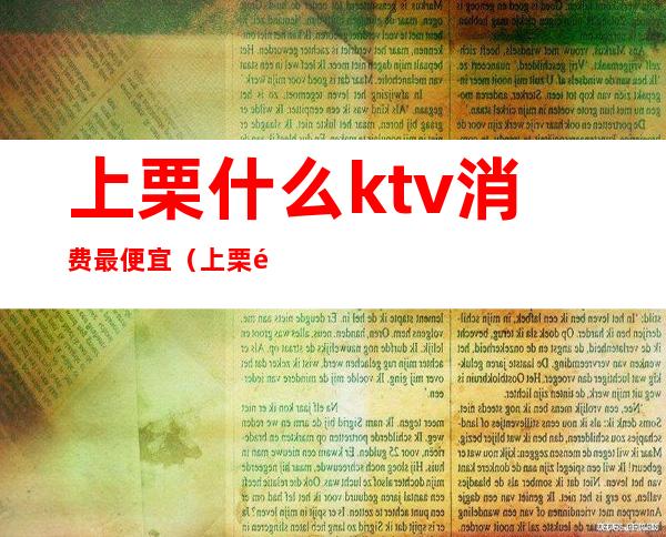 上栗什么ktv消费最便宜（上栗魅力金樽ktv）