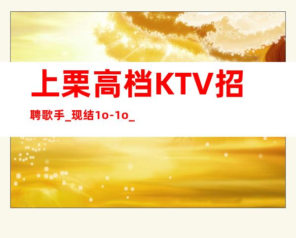 上栗高档KTV招聘歌手_现结1o-1o_无需服装
