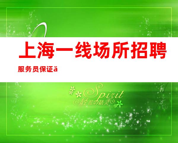 上海一线场所招聘服务员保证你能赚到