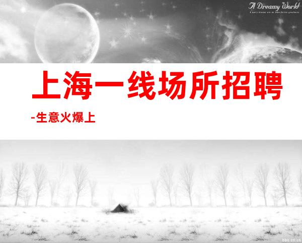 上海一线场所招聘-生意火爆上班可兼职