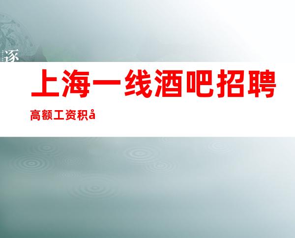 上海一线酒吧招聘 高额工资 积向上  绝不拖欠工资