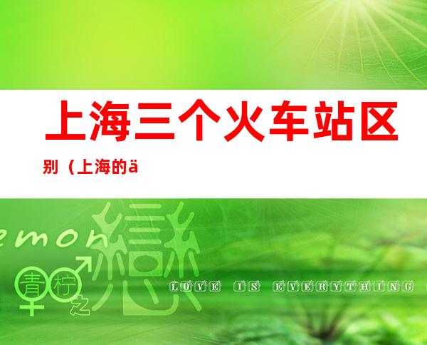 上海三个火车站区别(上海的三个火车站)