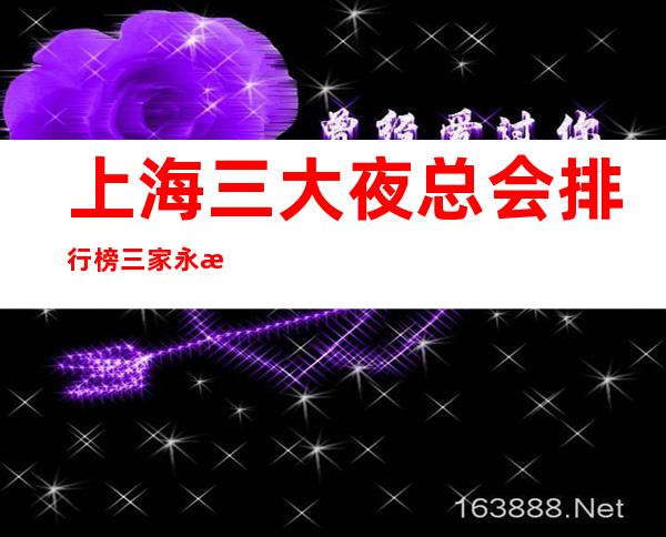 上海三大夜总会排行榜 三家永恒不变的高品质夜总会