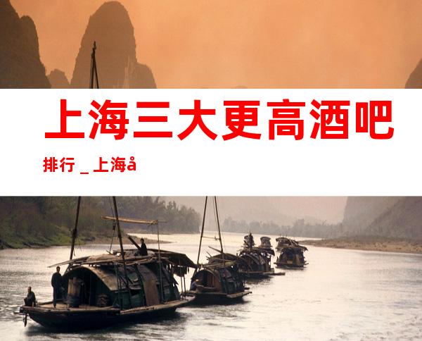 上海三大更高酒吧排行_上海天上人间酒吧