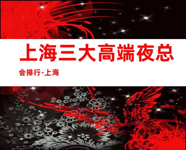 上海三大高端夜总会排行-上海KTV在线预定