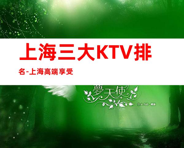 上海三大KTV排名-上海高端享受的好玩的夜场
