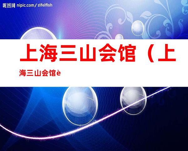 上海三山会馆（上海三山会馆要门票吗）