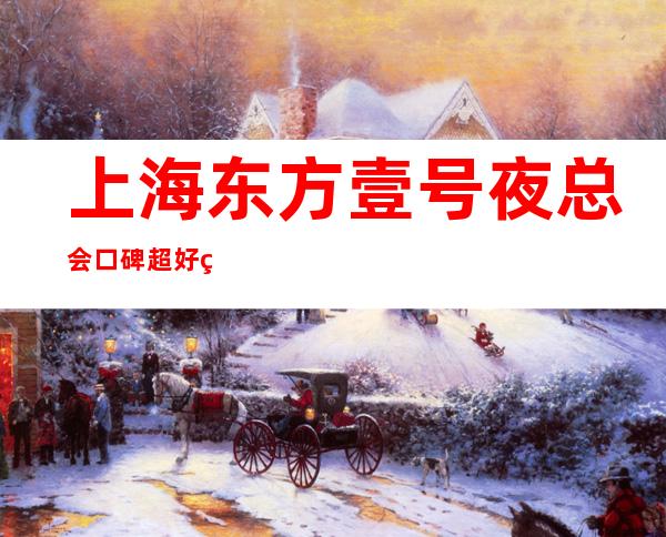 上海东方壹号夜总会口碑超好的十大商务KTV预订
