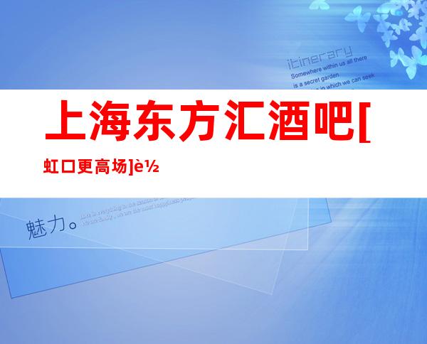 上海东方汇酒吧[虹口更高场]软座预定-人均消费-咨询价格