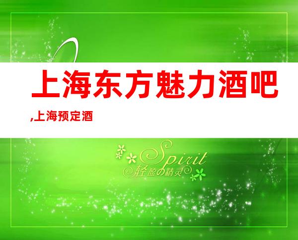 上海东方魅力酒吧,上海预定酒吧酒水赠送