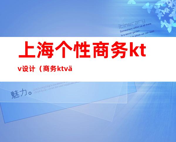 上海个性商务ktv设计(商务ktv 上海)