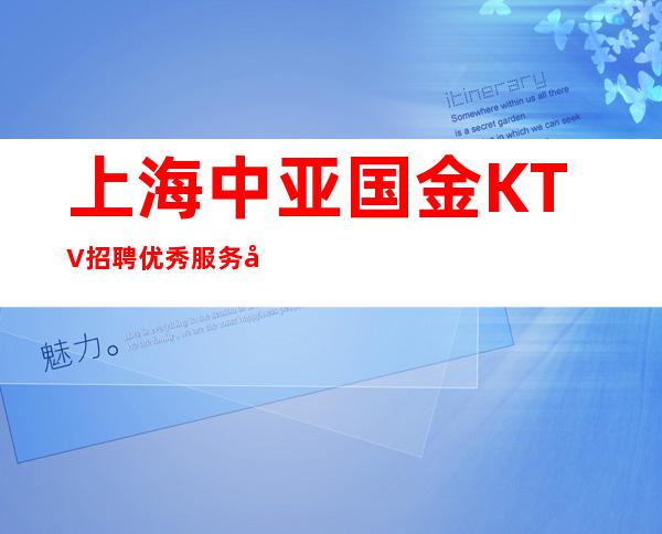 上海中亚国金KTV招聘优秀服务员2222名=诚信