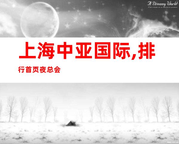 上海中亚国际,排行首页夜总会KTV的KTV地址