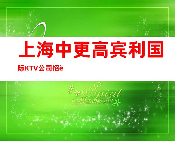 上海中更高宾利国际KTV公司招聘免费咨询等你加入