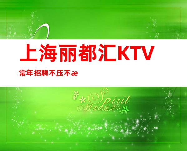 上海丽都汇KTV常年招聘不压不扣寻找有梦想的你